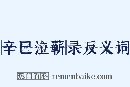 辛巳泣蕲录反义词是什么意思的图片